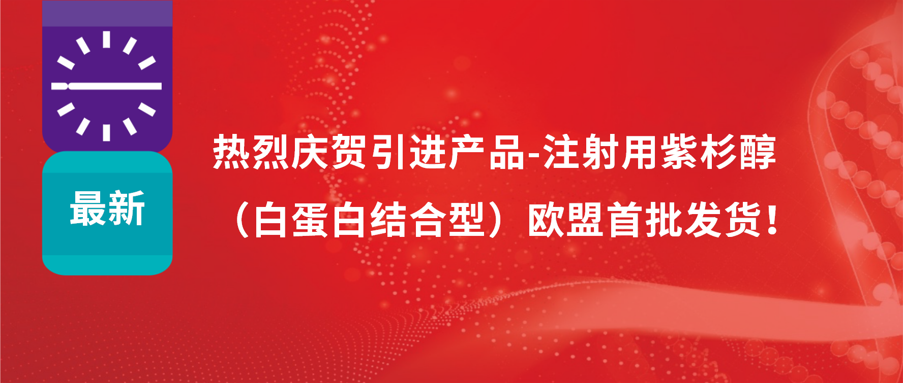 振奋人心，出海首发！引进产品白蛋白紫杉醇发往欧盟市场